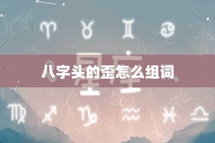 八字头的歪怎么组词