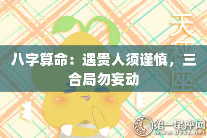 八字算命：遇贵人须谨慎，三合局勿妄动