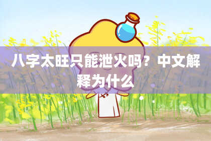 八字太旺只能泄火吗？中文解释为什么