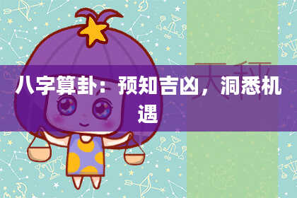 八字算卦:预知吉凶,洞悉机遇