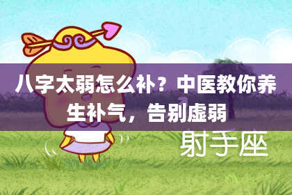 八字太弱怎么补？中医教你养生补气，告别虚弱