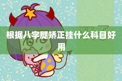 根据八字腿矫正挂什么科目好用