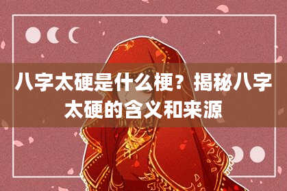 八字太硬是什么梗？揭秘八字太硬的含义和来源