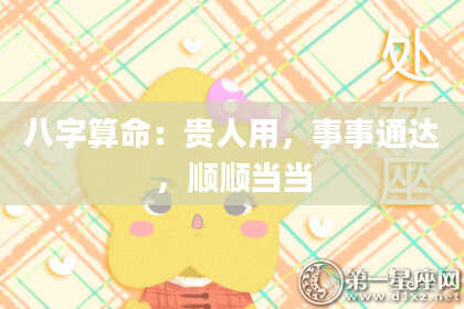 八字算命:贵人用,事事通达,顺顺当当
