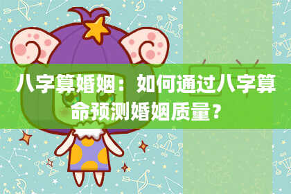 八字算婚姻:如何通过八字算命预测婚姻质量?