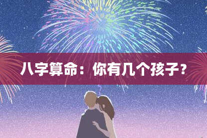 八字算命：你有几个孩子？