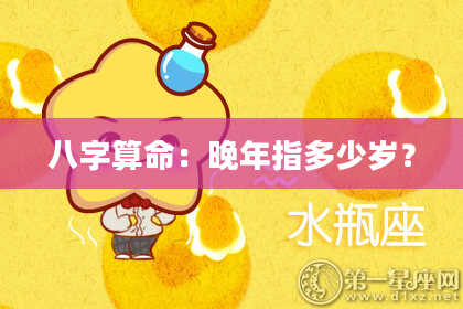 八字算命：晚年指多少岁？