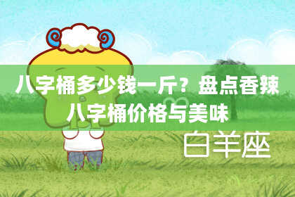 八字桶多少钱一斤？盘点香辣八字桶价格与美味