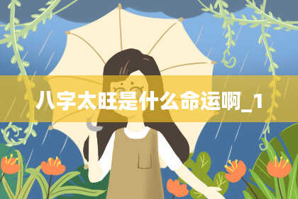 八字太旺是什么命运啊_1