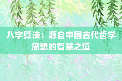 八字算法:源自中国古代哲学思想的智慧之道