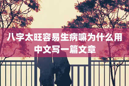 八字太旺容易生病嘛为什么用中文写一篇文章