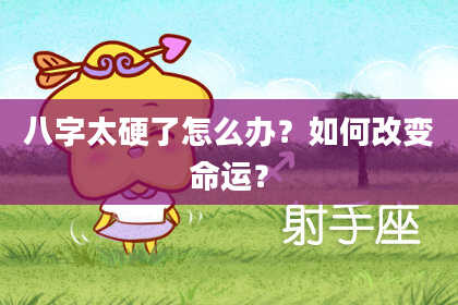八字太硬了怎么办？如何改变命运？