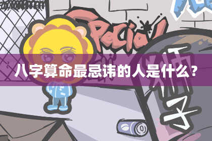 八字算命最忌讳的人是什么？