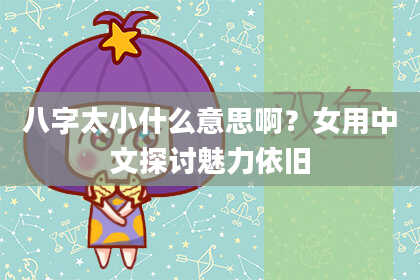 八字太小什么意思啊？女用中文探讨魅力依旧