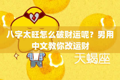 八字太旺怎么破财运呢？男用中文教你改运财
