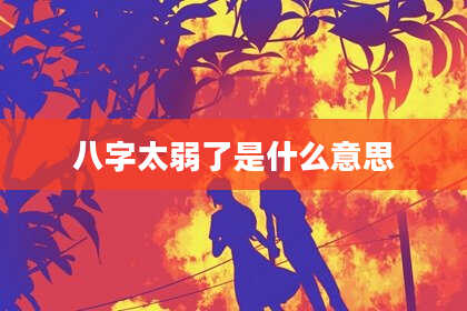 八字太弱了是什么意思