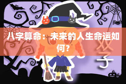 八字算命：未来的人生命运如何？