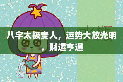 八字太极贵人,运势大放光明,财运亨通