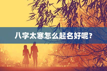 八字太寒怎么起名好呢?