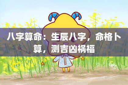 八字算命：生辰八字，命格卜算，测吉凶祸福