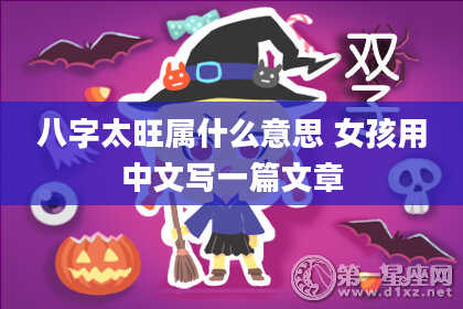 八字太旺属什么意思 女孩用中文写一篇文章