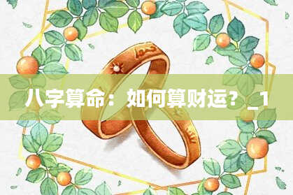 八字算命：如何算财运？_1