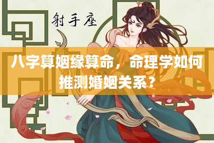 八字算姻缘算命,命理学如何推测婚姻关系?