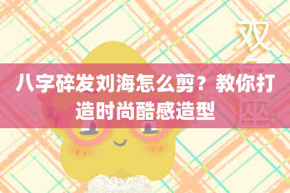 八字碎发刘海怎么剪?教你打造时尚酷感造型