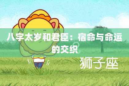 八字太岁和君臣：宿命与命运的交织