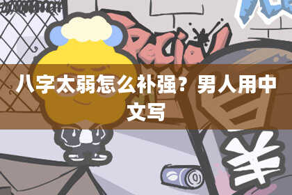八字太弱怎么补强？男人用中文写