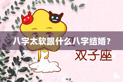 八字太软跟什么八字结婚？