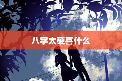 八字太硬喜什么