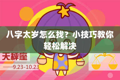 八字太岁怎么找？小技巧教你轻松解决