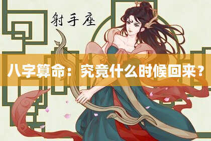 八字算命：究竟什么时候回来？