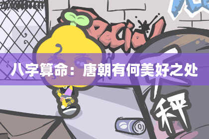 八字算命：唐朝有何美好之处