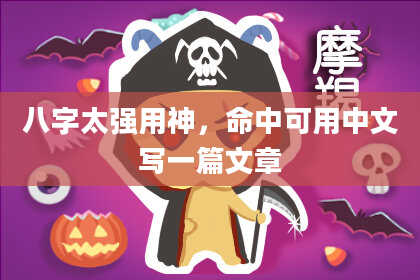 八字太强用神，命中可用中文写一篇文章