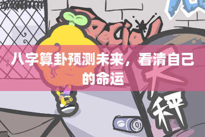 八字算卦预测未来,看清自己的命运