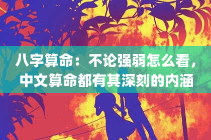 八字算命:不论强弱怎么看,中文算命都有其深刻的内涵