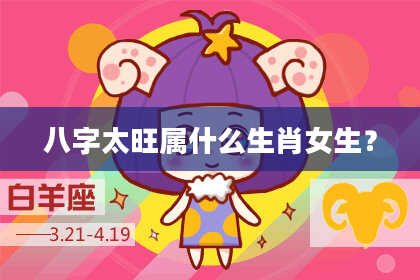 八字太旺属什么生肖女生？