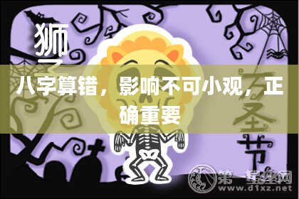 八字算错,影响不可小观,正确重要