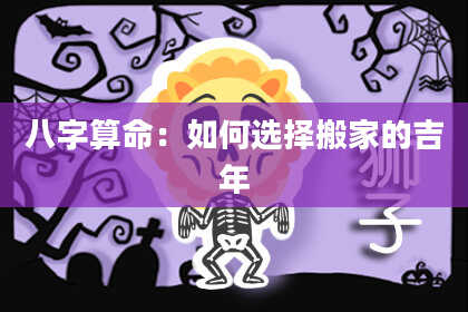 八字算命:如何选择搬家的吉年