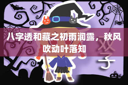 八字透和藏之初雨润露，秋风吹动叶落知