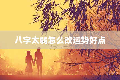 八字太弱怎么改运势好点