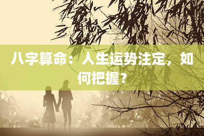 八字算命：人生运势注定，如何把握？