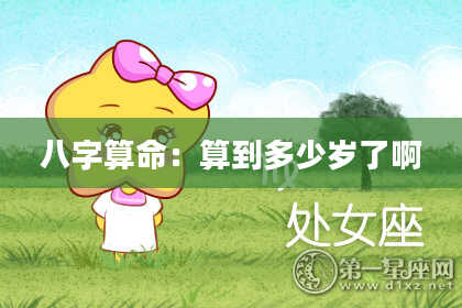 八字算命：算到多少岁了啊