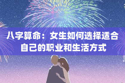 八字算命：女生如何选择适合自己的职业和生活方式