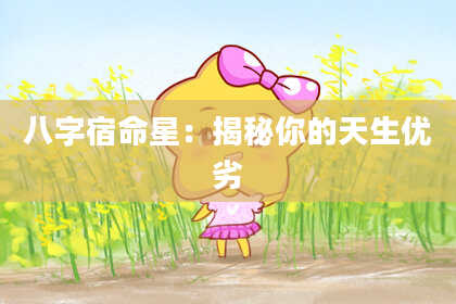 八字宿命星:揭秘你的天生优劣