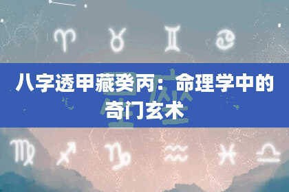 八字透甲藏癸丙：命理学中的奇门玄术