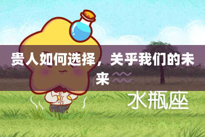 贵人如何选择,关乎我们的未来