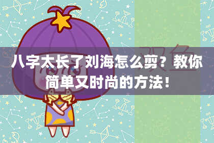 八字太长了刘海怎么剪？教你简单又时尚的方法！